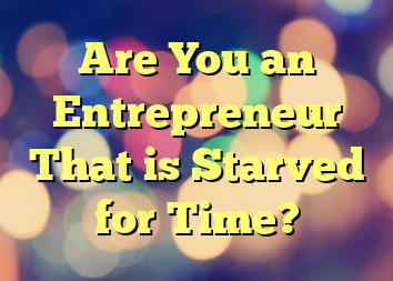 Are You an Entrepreneur That is Starved for Time?