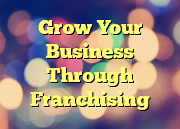 Grow Your Business Through Franchising