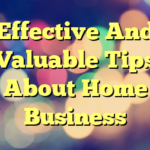 Effective And Valuable Tips About Home Business