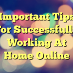 Important Tips For Successfully Working At Home Online