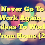 Never Go To Work Again – Ideas To Work From Home (2)