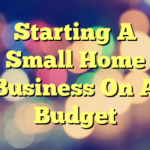 Starting A Small Home Business On A Budget